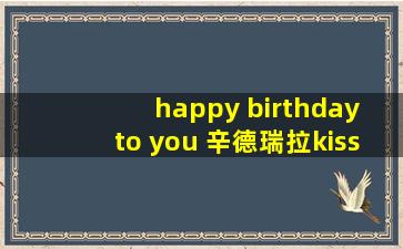 happy birthday to you 辛德瑞拉kiss you